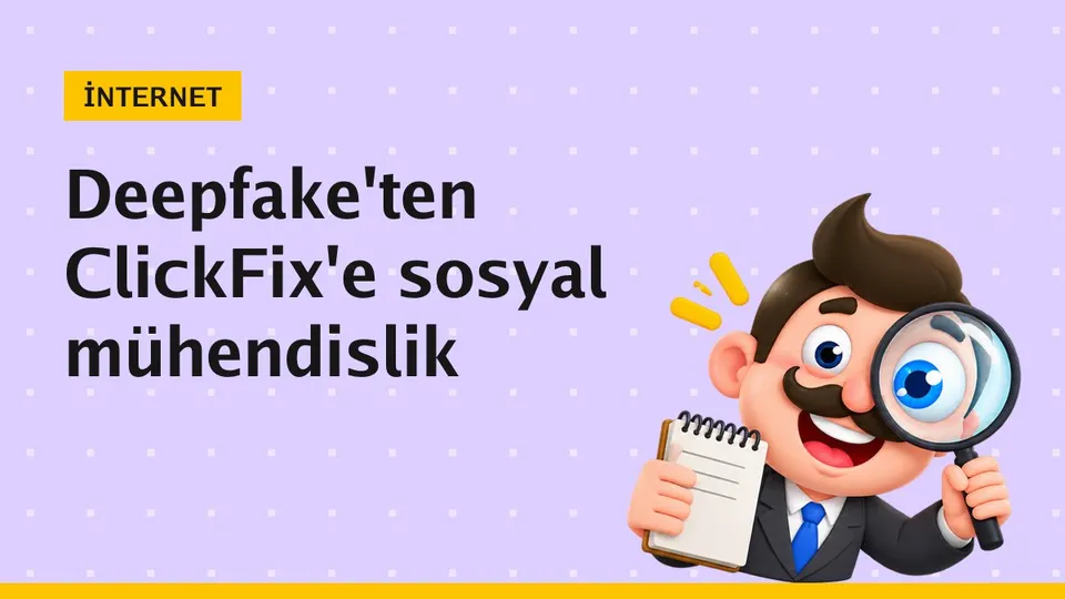 Sosyal mühendislik nedir? Türleri, deepfake ve ClickFix